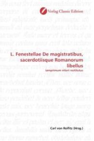L. Fenestellae De magistratibus, sacerdotiisque Romanorum libellus : iamprimum nitori restitutus （2010. 184 S. 220 mm）