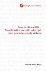 Francisci Bovadillii ... Paraphrastica precatio adm opt. max. pro adipiscenda victoria （2010. 64 S. 220 mm）