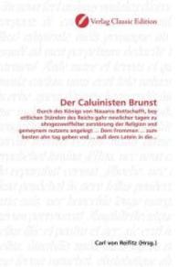 Der Caluinisten Brunst : Durch des Königs von Nauarra Bottschafft, bey ettlichen Ständen des Reichs gahr newlicher tagen zu ohngezweiffelter zerstörung der Religion vnd gemeynem nutzens angelegt ... Dem Frommen ... zum besten ah （2010. 128 S. 220 mm）