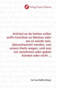 Artickel so da hetten sollen auffs Concilion zu Mantua oder wo es würde sein, überantwortet werden, von unsers theils we （2010. 60 S. 220 mm）