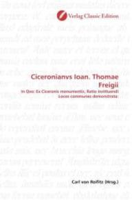 Ciceronianvs Ioan. Thomae Freigii : In Qvo: Ex Ciceronis monumentis, Ratio instituendi Locos communes demonstrata: （2010. 544 S. 220 mm）