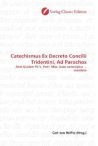 Catechismus Ex Decreto Concilii Tridentini, Ad Parochos : Ante Quidem Pii V. Pont. Max. iussu conscriptus ... mandato （2010. 576 S. 220 mm）