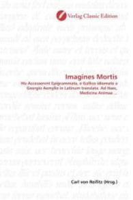 Imagines Mortis : His Accesservnt Epigrammata, e Gallico idiomate a Georgio Aemylio in Latinum translata. Ad Haec, Medicina Animae ... （2010. 196 S. 220 mm）