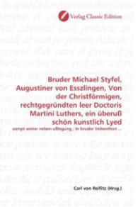 Bruder Michael Styfel, Augustiner von Esszlingen, Von der Christförmigen, rechtgegründten leer Doctoris Martini Luthers, : sampt seiner neben ußlegung ; In bruder Veitenthon ... （2010. 76 S. 220 mm）