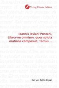 Ioannis Ioviani Pontani, Librorvm omnium, quos soluta oratione composuit, Tomus ... （2010. 404 S. 220 mm）