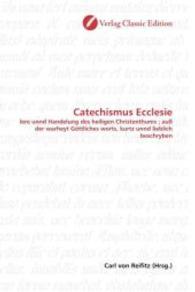 Catechismus Ecclesie : lere unnd Handelung des heiligen Christenthums ; auß der warheyt Göttliches worts, kurtz unnd lieblich beschryben （2010. 132 S. 220 mm）