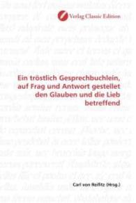 Ein tröstlich Gesprechbuchlein, auf Frag und Antwort gestellet den Glauben und die Lieb betreffend （2010. 120 S. 220 mm）