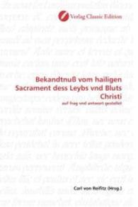 Bekandtnuß vom hailigen Sacrament dess Leybs vnd Bluts Christi : auf frag vnd antwort gestellet （2010. 76 S. 220 mm）
