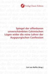 Spiegel der offenbaren unverschämbten Calvinischen Lügen wider die reine Lehrer der Augspurgischen Confession （2010. 168 S. 220 mm）