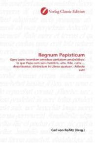 Regnum Papisticum : Opvs Lectv Ivcvndum omnibus ueritatem ama[n]tibus: in quo Papa cum suis membris, uita, fide, cultu ... describuntur, distinctum in Libros quatuor ; Adiecta sunt （2010. 324 S. 220 mm）