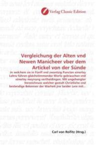 Vergleichung der Alten vnd Newen Manicheer vber dem Artickel von der Sünde : Jn welchem sie in Fünff vnd zwantzig Puncten einerley Lehre führen gleichstimmender Worte gebrauchen vnd einerley meynung vertheidingen. Mit angehengter Verze （2010. 80 S. 220 mm）