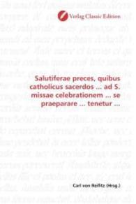 Salutiferae preces, quibus catholicus sacerdos ... ad S. missae celebrationem ... se praeparare ... tenetur ... （2010. 120 S. 220 mm）