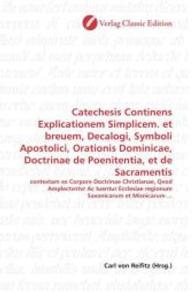 Catechesis Continens Explicationem Simplicem. et breuem, Decalogi, Symboli Apostolici, Orationis Dominicae, Doctrinae de : contextam ex Corpore Doctrinae Christianae, Qvod Amplectvntvr Ac tuentur Ecclesiae regionum Saxonicarum et Misnicarum ... （2010. 160 S. 220 mm）
