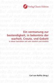 Ein vermanung zur bestendigkeit, in bekentnis der warheit, Creutz, vnd Gebett : in dieser betrübten zeit sehr nützlich und tröstlich （2010. 76 S. 220 mm）