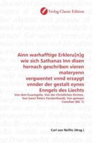 Ainn warhafftige Erkleru[n]g wie sich Sathanas Inn disen hernach geschriben vieren materyenn vergwentet vnnd erzaygt vnn : Von dem Euanngelio, Von der Christlichen Kirchen, Von Sanct Peters Fürstenthumb, Von gemayn Concilien (Bd. 1) （2010. 116 S. 220 mm）