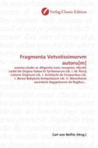 Fragmenta Vetvstissimorvm autoru[m] : summo studio ac diligentia nunc recognita. Myrsilii Lesbii De Origine Italiae Et Tyrrhenorum Lib. I. M. Porcij Catonis Originum Lib. I. Archilochi de Temporibus Lib. I. Berosi Babylonij Antiquitatum Lib. （2010. 124 S. 220 mm）