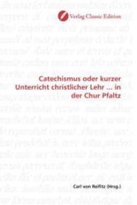 Catechismus oder kurzer Unterricht christlicher Lehr ... in der Chur Pfaltz （2010. 124 S. 220 mm）