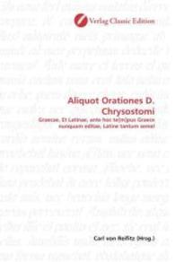 Aliquot Orationes D. Chrysostomi : Graecae, Et Latinae, ante hoc te[m]pus Graece nunquam editae, Latine tantum semel （2010. 344 S. 220 mm）