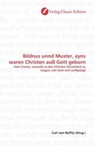 Bildnus unnd Muster, eyns waren Christen auß Gott geborn : Vom Creütz, warumb es den Christen fürnemlich zu tragen, von Gott wirt auffgelegt （2010. 76 S. 220 mm）
