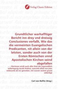 Grundtlicher warhafftiger Bericht inn drey vnd dreissig Conclusiones verfaßt, Wie das die vermeinten Euangelischen Predi : ... ; Hierinnen wirdt auch z m thail die vngründtlich widerlegung Jacobi Andree, warumb etlich von jnen widerumb z v （2010. 184 S. 220 mm）