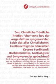 Zwo Christliche Tröstliche Predigt, Vber vnnd bey der vorgesteltten eyngesarckten Leich des aller Christlichsten, Großme : Die Erste am ix Sontag nach Trinitatis, so gewesen der xxx. tag des Monats Julii (als dabevor den xxv. am tag Jacobi （2010. 136 S. 220 mm）