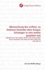 Abwaschung des unflats, so Andreas Osiander dem Gaspar Schatzger in sein antlitz gespiben hat : Begreift inn ir zwo materi, Die erst von unsers lieben herrn Testament, Die ander von dem opffer der mess (Bd. 2) （2010. 88 S. 220 mm）