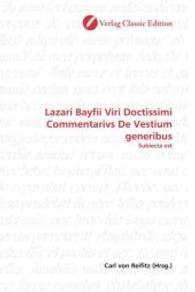 Lazari Bayfii Viri Doctissimi Commentarivs De Vestium generibus : Subiecta est （2010. 108 S. 220 mm）