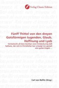 Fünff Thittel von den dreyen Gotsförmigen tugenden, Glaub, Hoffnung und Lyeb : Verteütscht uß dem büchlyn vonn Entdeckunng deß Sathans, der sich in Christlicher leer ertzaigt inn gestalt eins guten Engels ... （2010. 96 S. 220 mm）