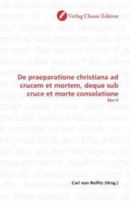 De praeparatione christiana ad crucem et mortem, deque sub cruce et morte consolatione : libri II （2010. 108 S. 220 mm）