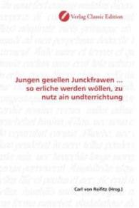 Jungen gesellen Junckfrawen ... so erliche werden wöllen, zu nutz ain undterrichtung （2010. 60 S. 220 mm）