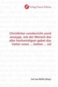 Christlicher unnderricht unnd anzayge, wie der Mensch das aller hochwirdigest gebet das Vatter unser ... betten ... sol （2010. 76 S. 220 mm）