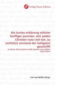 Ain kurtze erklärung etlicher leuffiger puncten, aim yeden Christen nutz vnd not, zu rechte[n] verstand der hailige[n] g : zu dienst. Dem Ersamen vn[d] weysen Lucas Gaßner de[m] Eltern （2010. 160 S. 220 mm）