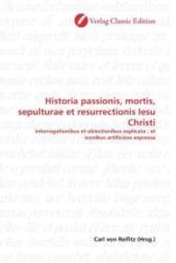 Historia passionis, mortis, sepulturae et resurrectionis Iesu Christi : interrogationibus et obiectionibus explicata ; et iconibus artificiose expressa （2010. 112 S. 220 mm）