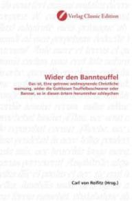 Wider den Bannteuffel : Das ist, Eine getrewe wolmeynende Christliche warnung, wider die Gottlosen Teuffelbeschwerer oder Banner, so in diesen örtern herummher schleychen （2010. 108 S. 220 mm）