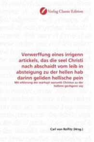 Verwerffung eines irrigenn artickels, das die seel Christi nach abschaidt vom leib in absteigung zu der hellen hab darin : Mit erklerung der warhayt warumb Christus zu der hellenn gestigenn sey （2010. 56 S. 220 mm）