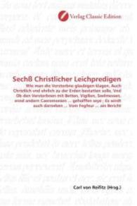 Sechß Christlicher Leichpredigen : Wie man die Verstorbne glaubigen klagen, Auch Christlich vnd ehrlich zu der Erden bestatten solle, Vnd Ob den Verstorbnen mit Betten, Vigilien, Seelmessen, vnnd andern Caeremonien ... geholffen seye ; Es （2010. 204 S. 220 mm）