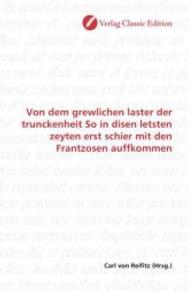 Von dem grewlichen laster der trunckenheit So in disen letsten zeyten erst schier mit den Frantzosen auffkommen （2010. 76 S. 220 mm）