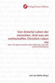 Von dreierlai Leben der menschen, Und was ain rechtschaffen Christlich Leben sey : Item, Von guten wercken, jhrer belonung, Und vom rechten Gottsdienste （2010. 200 S. 220 mm）