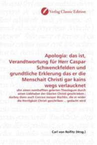 Apologia: das ist, Verandtwortung für Herr Caspar Schwenckfelden und grundtliche Erklerung das er die Menschait Christi : ahn ainen namhafften gelerten Theologum durch ainen Liebhaber der Glorien Christi geschrieben ; darbey dann auch Coccius zw （2010. 184 S. 220 mm）