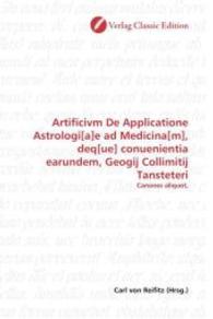 Artificivm De Applicatione Astrologi[a]e ad Medicina[m], deq[ue] conuenientia earundem, Geogij Collimitij Tansteteri : Canones aliquot, （2010. 144 S. 220 mm）