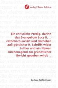 Ein christliche Predig, darinn das Evangelium Luce II. ... catholisch erclärt und darneben auß göttlicher H. Schrifft wi （2010. 80 S. 220 mm）