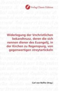 Widerlegung der Vnchristlichen bekandtnusz, deren die sich nennen diener des Euangelij, in der Kirchen zu Regenspurg, vo （2010. 108 S. 220 mm）