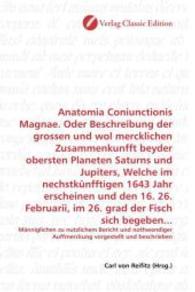 Anatomia Coniunctionis Magnae. Oder Beschreibung der grossen und wol mercklichen Zusammenkunfft beyder obersten Planeten : Männiglichen zu nutzlichem Bericht und nothwendiger Auffmerckung vorgestellt und beschrieben （2010. 68 S. 220 mm）