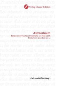 Astrolabium : Sampt einem Kurtzen Unterricht, wie man solch Instrument brauchen sol ... （2010. 124 S. 220 mm）