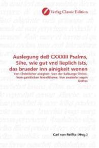 Auslegung deß CXXXIII Psalms, Sihe, wie gut vnd lieplich ists, das brueder inn ainigkeit wonen : Von Christlicher ainigkeit. Von der Salbunge Christi. Vom gaistlichen himellthawe. Von zwaierlei segen Gottes （2010. 116 S. 220 mm）