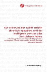 Eyn erklerung der zwölff artickel christlichs glawbens und der leuffigsten puncten alles Christlichenn lebens : mit antzeyg, Wo sie ynn der geschrifft gegrundet ; einem yeden Christen menschen tzu rechtem verstandt der schrifft dienstlich （2010. 164 S. 220 mm）