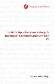 In Acta Apostolorum Heinrychi Bullingeri Commentariorum libri VI. （2010. 264 S. 220 mm）