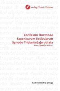 Confessio Doctrinae Saxonicarvm Ecclesiarvm Synodo Tridentin[a]e oblata : Anno D[omi]ni M.D.LI. （2010. 132 S. 220 mm）