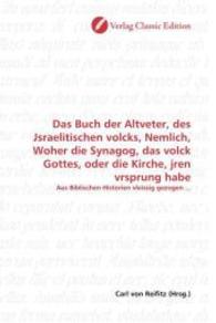 Das Buch der Altveter, des Jsraelitischen volcks, Nemlich, Woher die Synagog, das volck Gottes, oder die Kirche, jren vr : Aus Biblischen Historien vleissig gezogen ... （2010. 60 S. 220 mm）