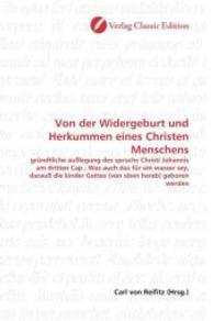 Von der Widergeburt und Herkummen eines Christen Menschens : gründtliche außlegung des spruchs Christi Johannis am dritten Cap ; Was auch das für ein wasser sey, darauß die kinder Gottes (von oben herab) geboren werden （2010. 64 S. 220 mm）